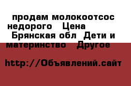 продам молокоотсос недорого › Цена ­ 1 000 - Брянская обл. Дети и материнство » Другое   